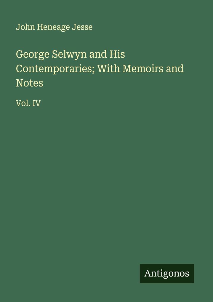 George Selwyn and His Contemporaries; With Memoirs and Notes