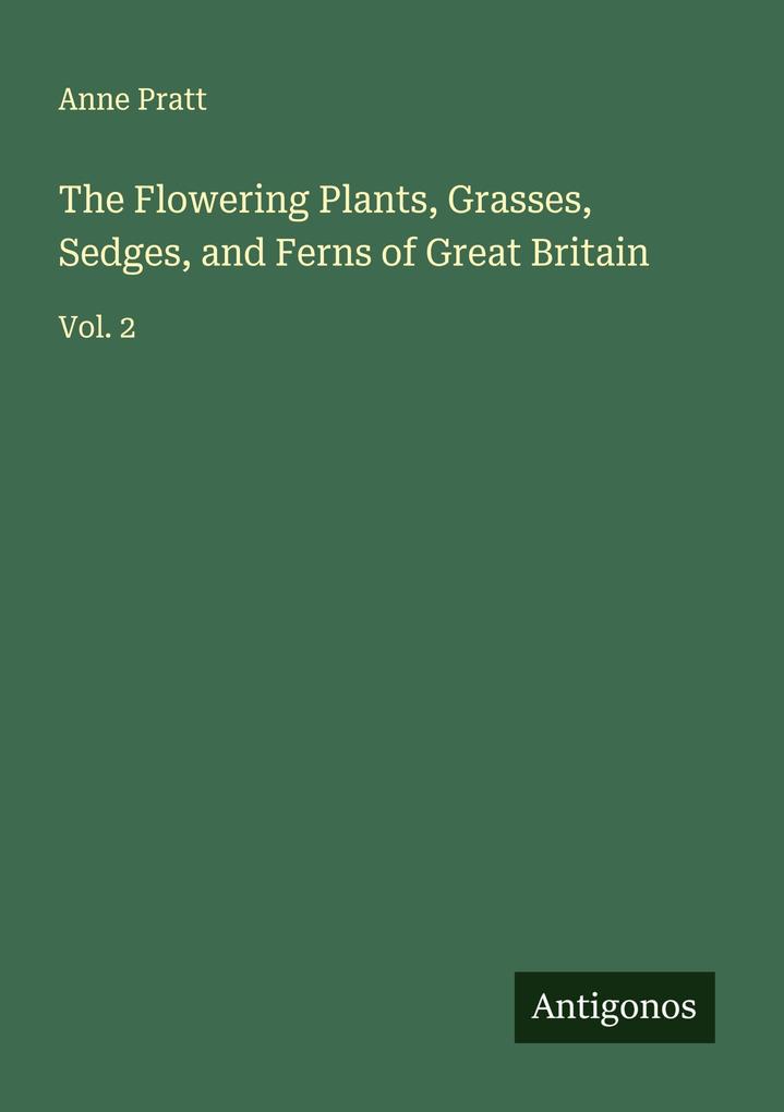 The Flowering Plants Grasses Sedges and Ferns of Great Britain