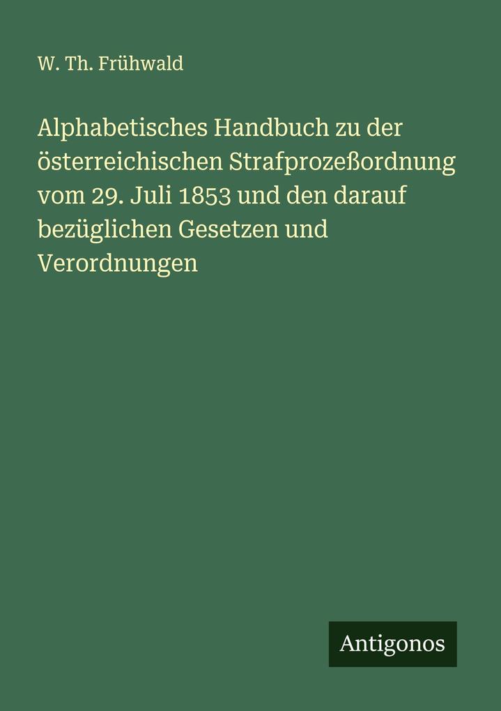 Alphabetisches Handbuch zu der österreichischen Strafprozeßordnung vom 29. Juli 1853 und den darauf bezüglichen Gesetzen und Verordnungen