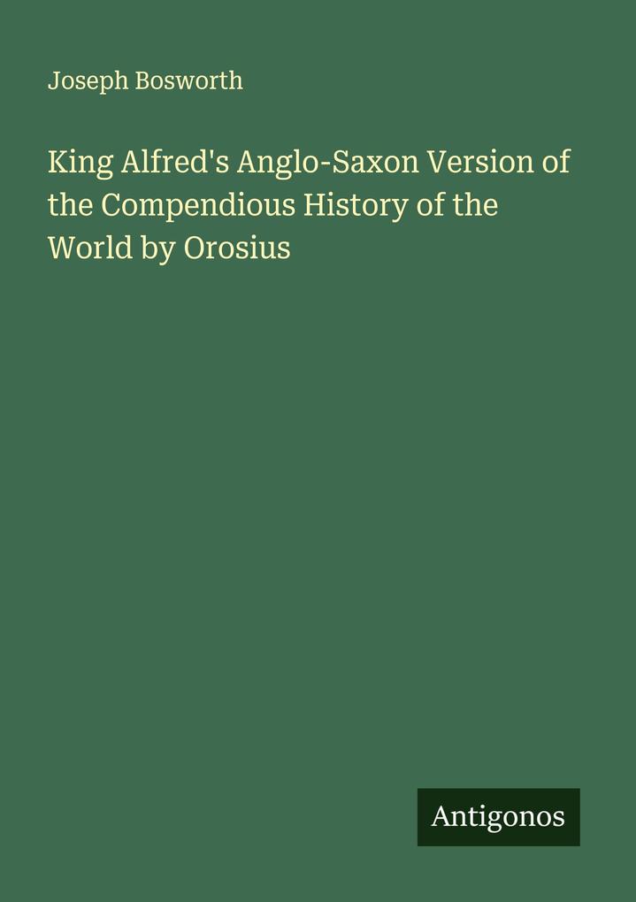 King Alfred's Anglo-Saxon Version of the Compendious History of the World by Orosius