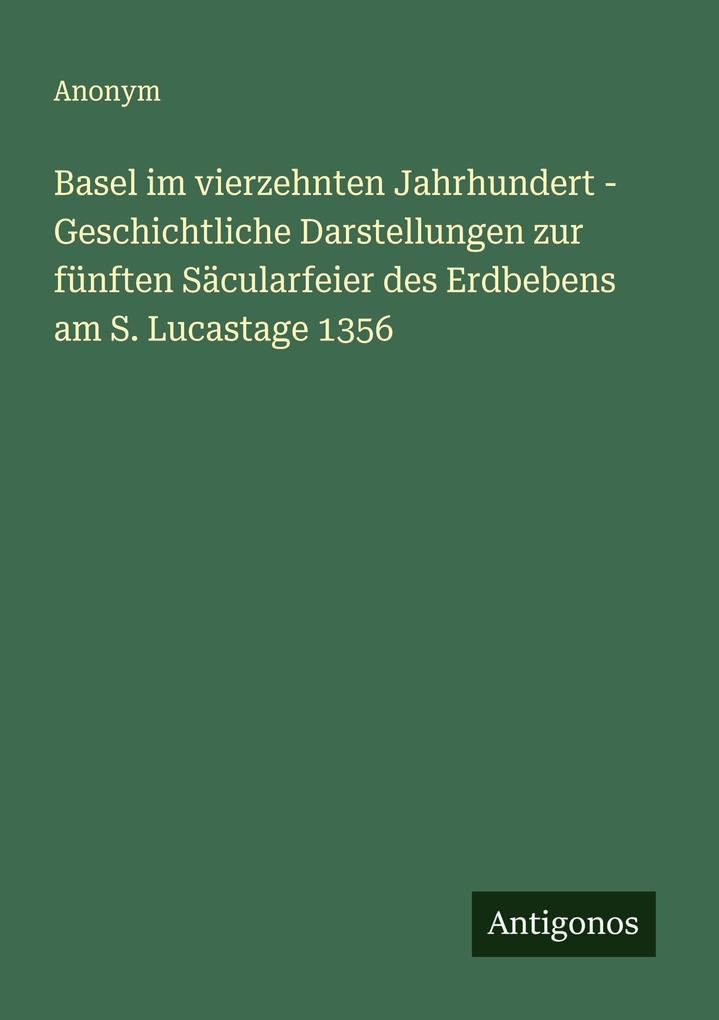 Basel im vierzehnten Jahrhundert - Geschichtliche Darstellungen zur fünften Säcularfeier des Erdbebens am S. Lucastage 1356