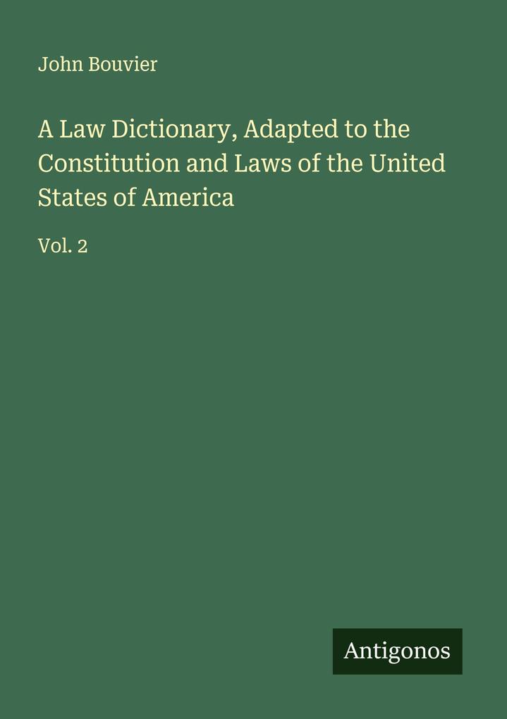 A Law Dictionary Adapted to the Constitution and Laws of the United States of America