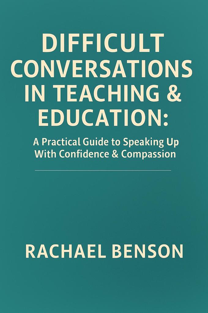 Difficult Conversations in Teaching and Education: A Practical Guide to Speaking Up with Confidence and Compassion
