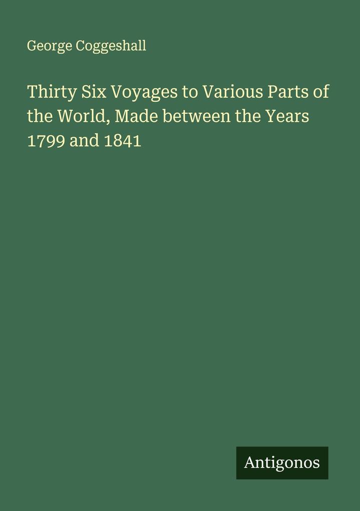 Thirty Six Voyages to Various Parts of the World Made between the Years 1799 and 1841