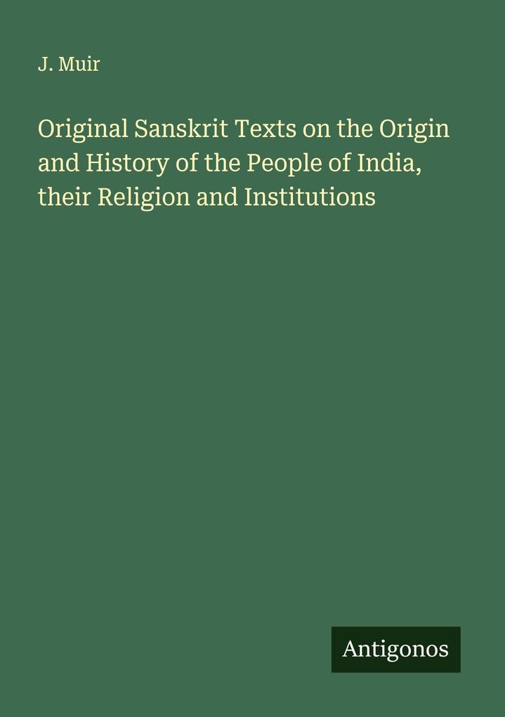 Original Sanskrit Texts on the Origin and History of the People of India their Religion and Institutions