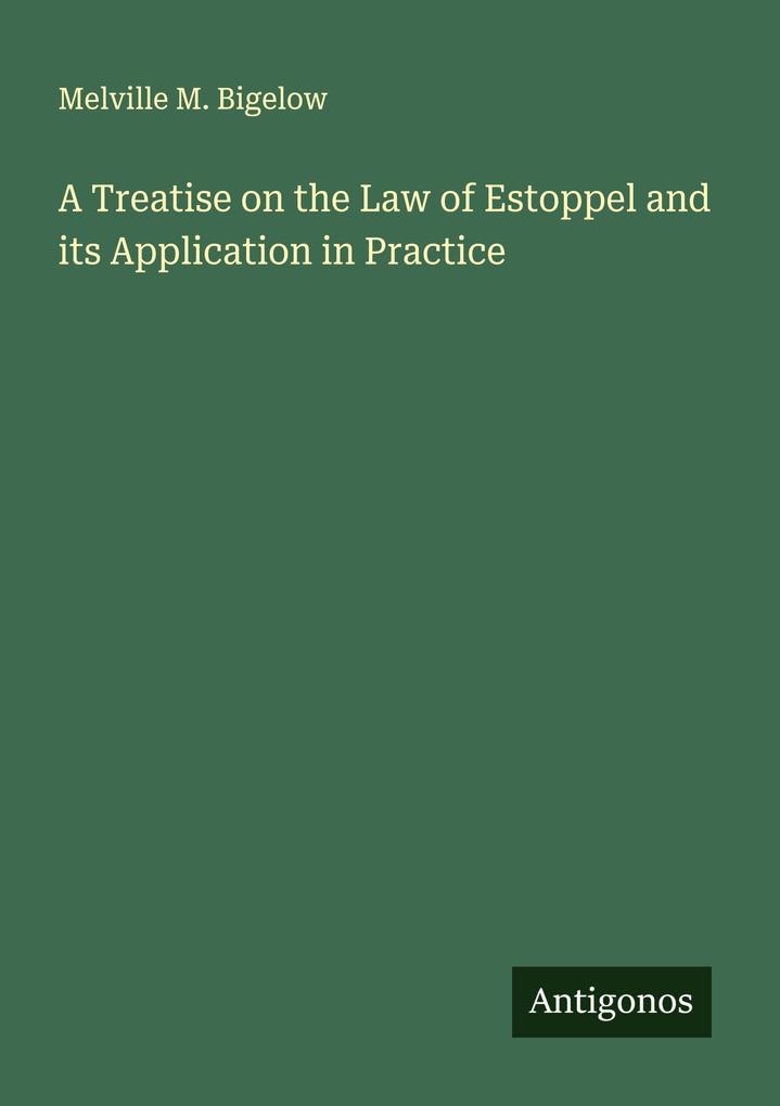 A Treatise on the Law of Estoppel and its Application in Practice