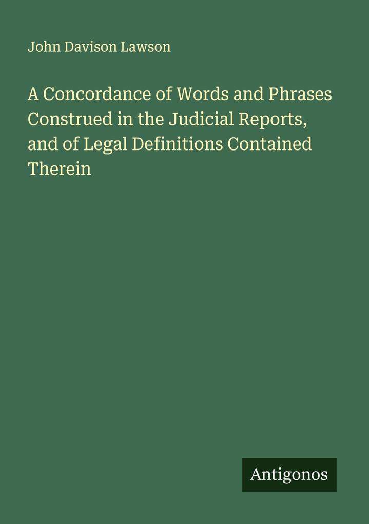 A Concordance of Words and Phrases Construed in the Judicial Reports and of Legal Definitions Contained Therein