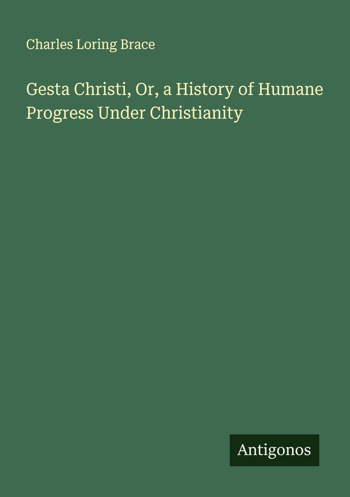 Gesta Christi Or a History of Humane Progress Under Christianity