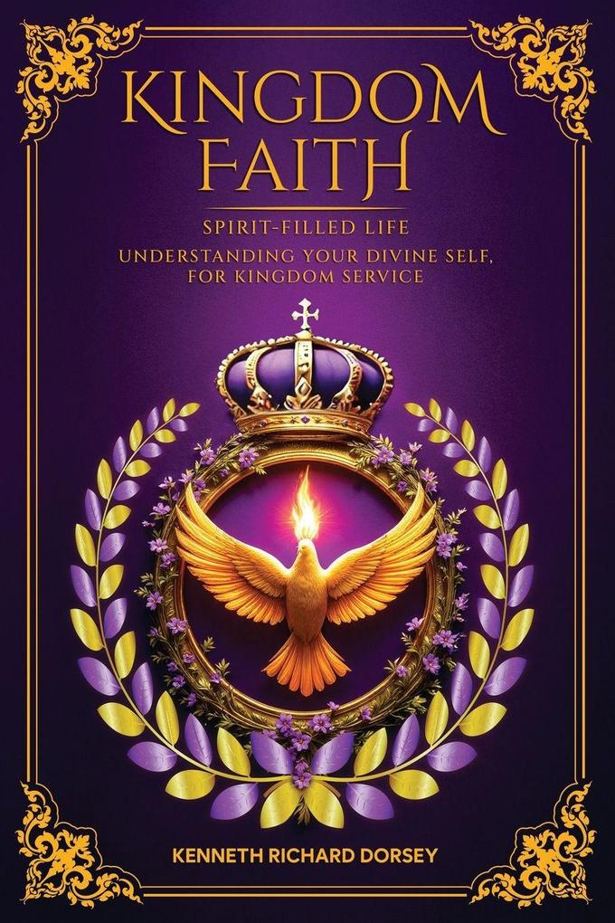 KINGDOM FAITH SPIRIT-FILLED LIFE UNDERSTANDING YOUR DIVINE SELF FOR KINGDOM SERVICE