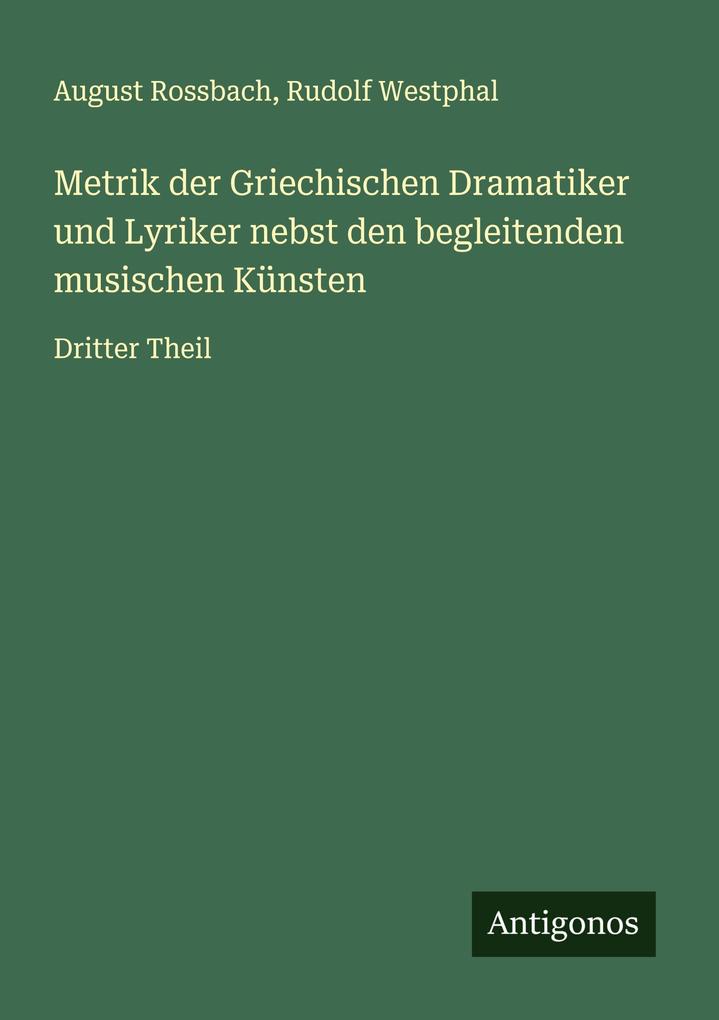 Metrik der Griechischen Dramatiker und Lyriker nebst den begleitenden musischen Künsten