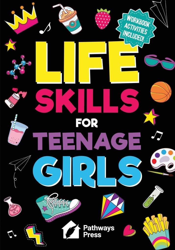Life Skills for Teenage Girls | The Essential Guide to Help Combat Peer Pressure Boost Self Confidence Manage Money Like a Pro Navigate Dating School & Friends