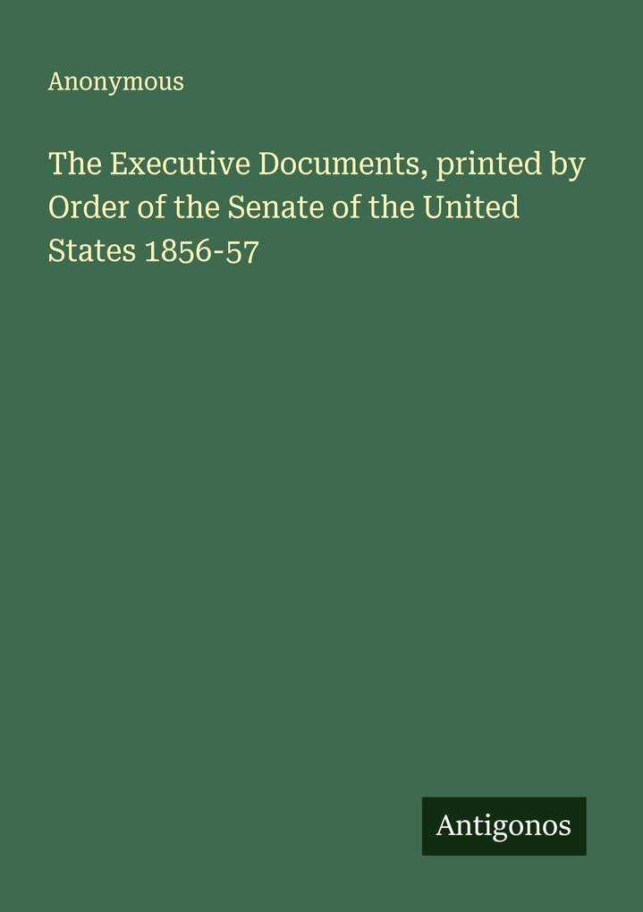 The Executive Documents printed by Order of the Senate of the United States 1856-57