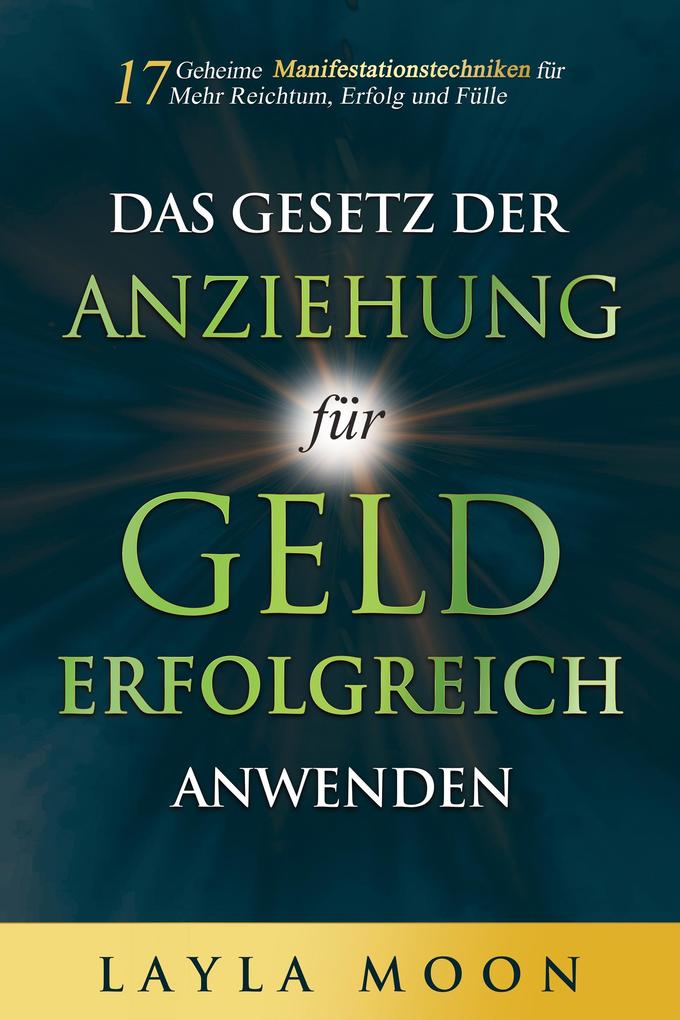 Das Gesetz der Anziehung für Geld erfolgreich anwenden: 17 geheime Manifestationstechniken für mehr Reichtum Erfolg und Fülle (Layla Moon Deutsch #2)