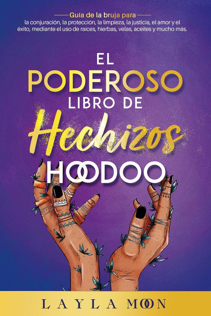 El Poderoso Libro de Hechizos Hoodoo: Guía de la bruja para la conjuración la protección la limpieza la justicia el amor y el éxito mediante el uso de raíces hierbas velas aceites y mucho más (Layla Moon Español #13)