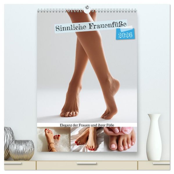 Sinnliche Frauenfüße - Eleganz der Frauen und ihrer Füße (hochwertiger Premium Wandkalender 2026 DIN A2 hoch) Kunstdruck in Hochglanz