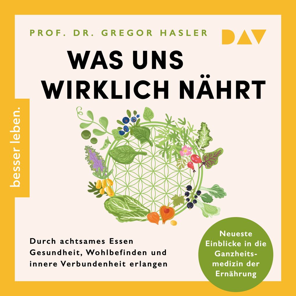 Was uns wirklich nährt. Durch achtsames Essen Gesundheit Wohlbefinden und innere Verbundenheit erlangen Neueste Einblicke in die Ganzheitsmedizin der Ernährung