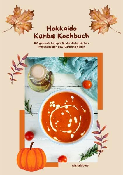 Hokkaido Kürbis Kochbuch: 100 gesunde Rezepte für die Herbstküche - Immunbooster Low-Carb & Vegan