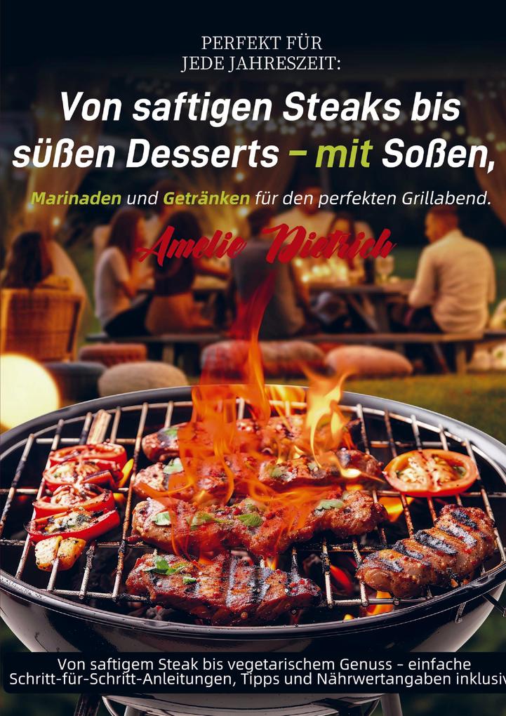 Perfekt für jede Jahreszeit: Von saftigen Steaks bis süßen Desserts - mit Soßen Marinaden und Getränken für den perfekten Grillabend.