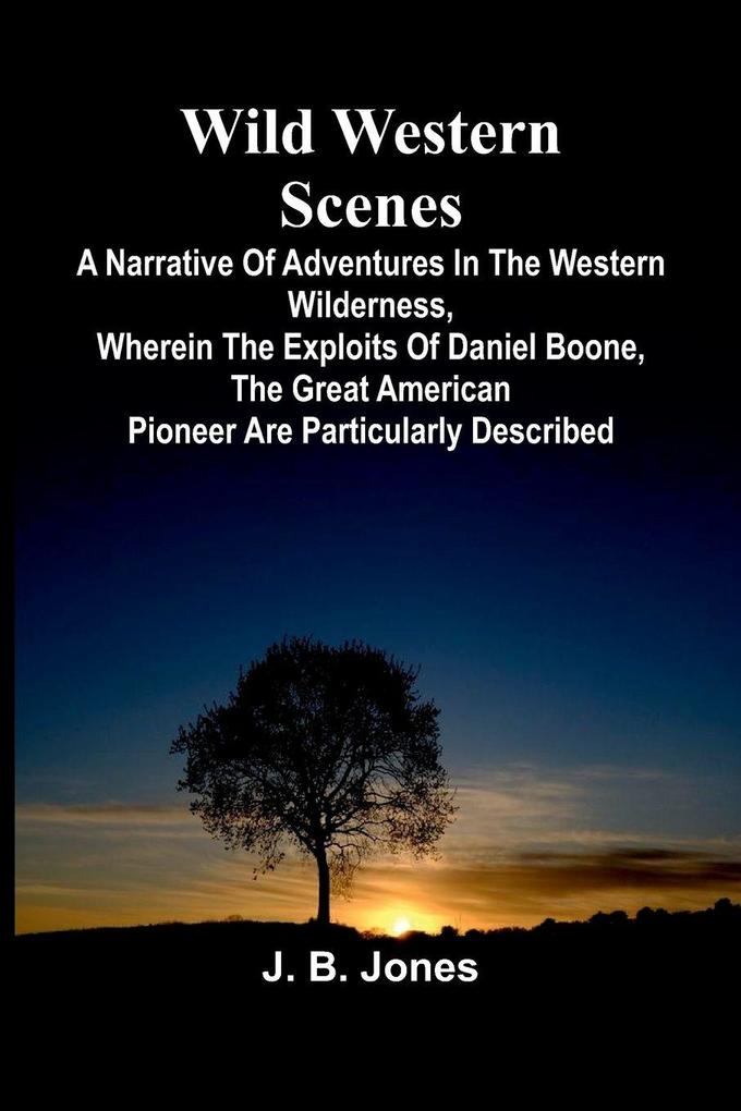 Wild Western Scenes A Narrative of Adventures in the Western Wilderness Wherein the Exploits of Daniel Boone the Great American Pioneer are Particularly Described
