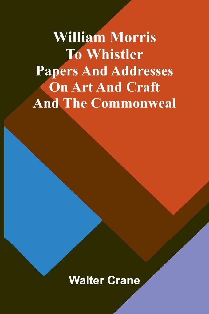 William Morris to Whistler Papers and addresses on art and craft and the commonweal.