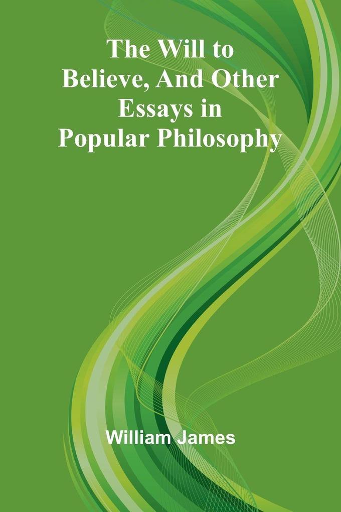 The Will to Believe and Other Essays in Popular Philosophy