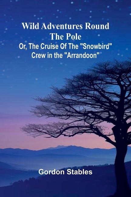 Wild Adventures round the Pole Or The Cruise of the 'Snowbird' Crew in the 'Arrandoon'