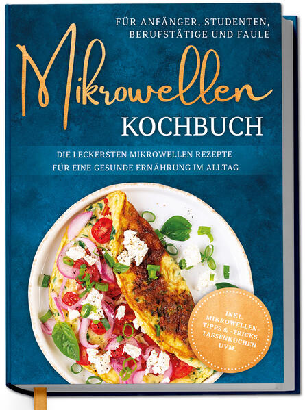 Mikrowellen Kochbuch für Anfänger Studenten Berufstätige & Faule: Die leckersten Mikrowellen Rezepte für eine gesunde Ernährung im Alltag - inkl. Mikrowellentipps & -tricks Tassenkuchen uvm.