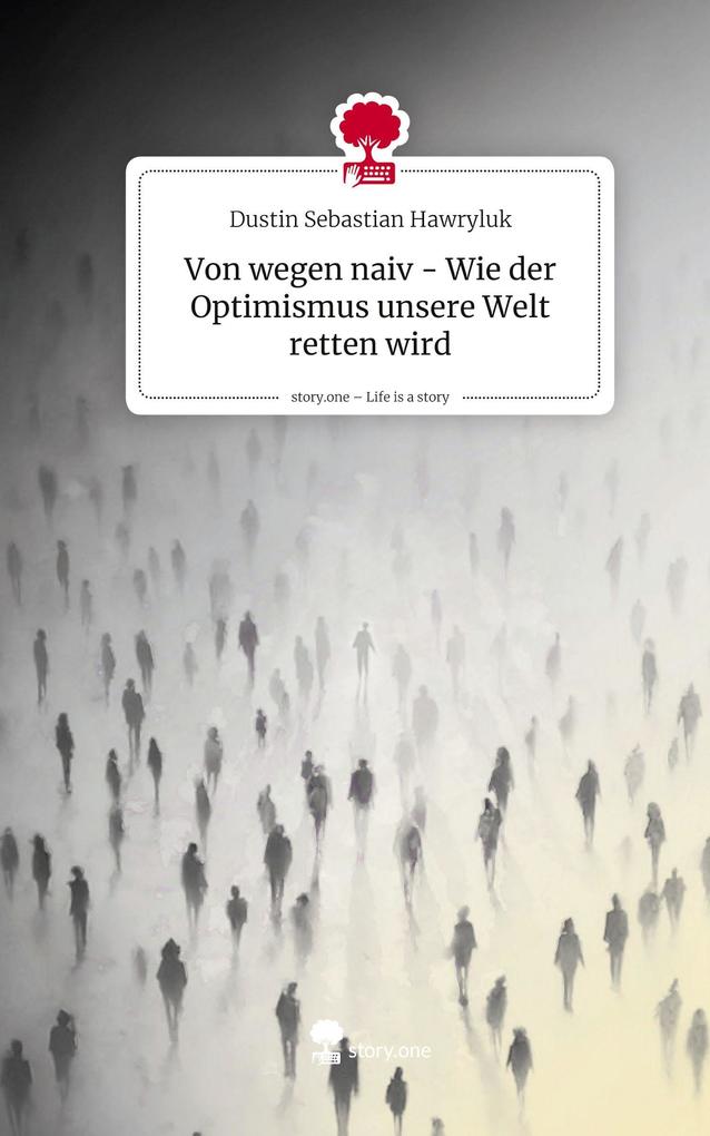 Von wegen naiv - Wie der Optimismus unsere Welt retten wird. Life is a Story - story.one