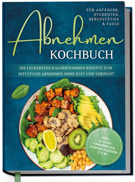 Abnehmen Kochbuch für Anfänger Studenten Berufstätige & Faule: Die leckersten kalorienarmen Rezepte zum intuitiven Abnehmen ohne Diät und Verzicht - inkl. 30-Tage-Abnehmplan Saisonkalender u.v.m.
