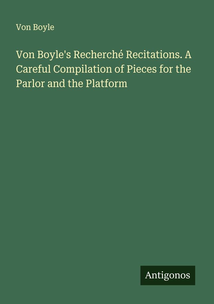 Von Boyle's Recherché Recitations. A Careful Compilation of Pieces for the Parlor and the Platform
