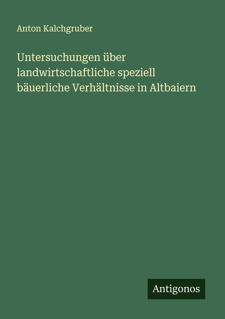 Untersuchungen über landwirtschaftliche speziell bäuerliche Verhältnisse in Altbaiern