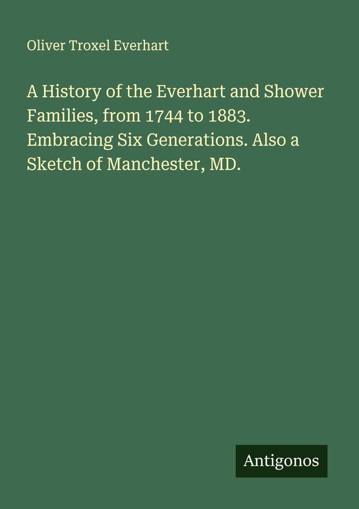 A History of the Everhart and Shower Families from 1744 to 1883. Embracing Six Generations. Also a Sketch of Manchester MD.