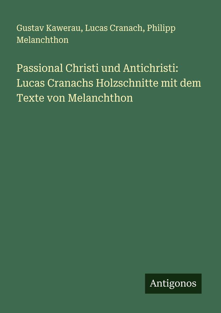 Passional Christi und Antichristi: Lucas Cranachs Holzschnitte mit dem Texte von Melanchthon