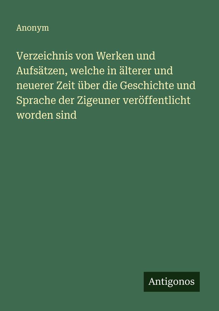 Verzeichnis von Werken und Aufsätzen welche in älterer und neuerer Zeit über die Geschichte und Sprache der Zigeuner veröffentlicht worden sind