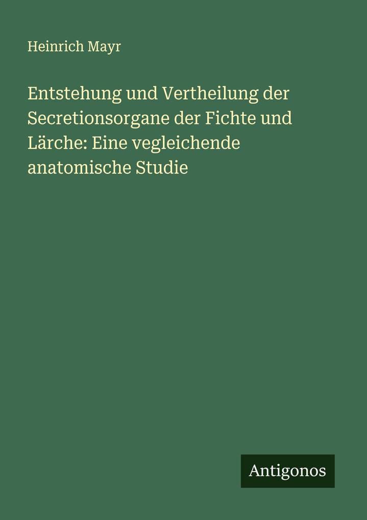 Entstehung und Vertheilung der Secretionsorgane der Fichte und Lärche: Eine vegleichende anatomische Studie
