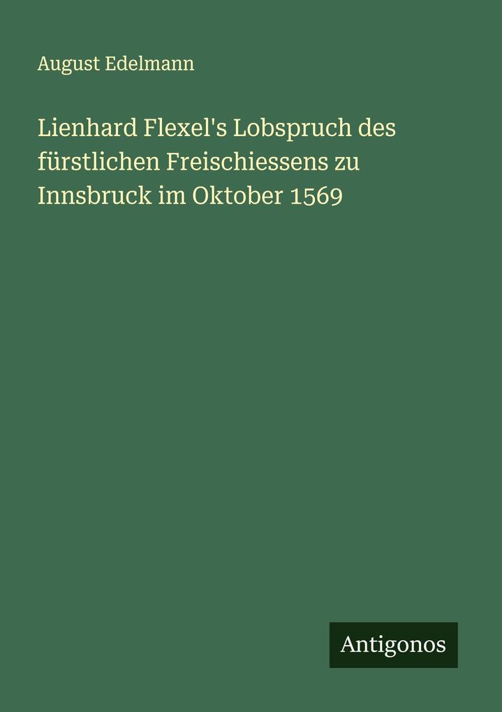 Lienhard Flexel's Lobspruch des fürstlichen Freischiessens zu Innsbruck im Oktober 1569