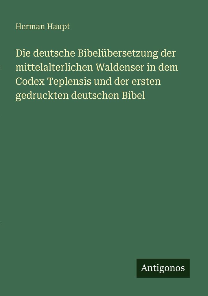 Die deutsche Bibelübersetzung der mittelalterlichen Waldenser in dem Codex Teplensis und der ersten gedruckten deutschen Bibel