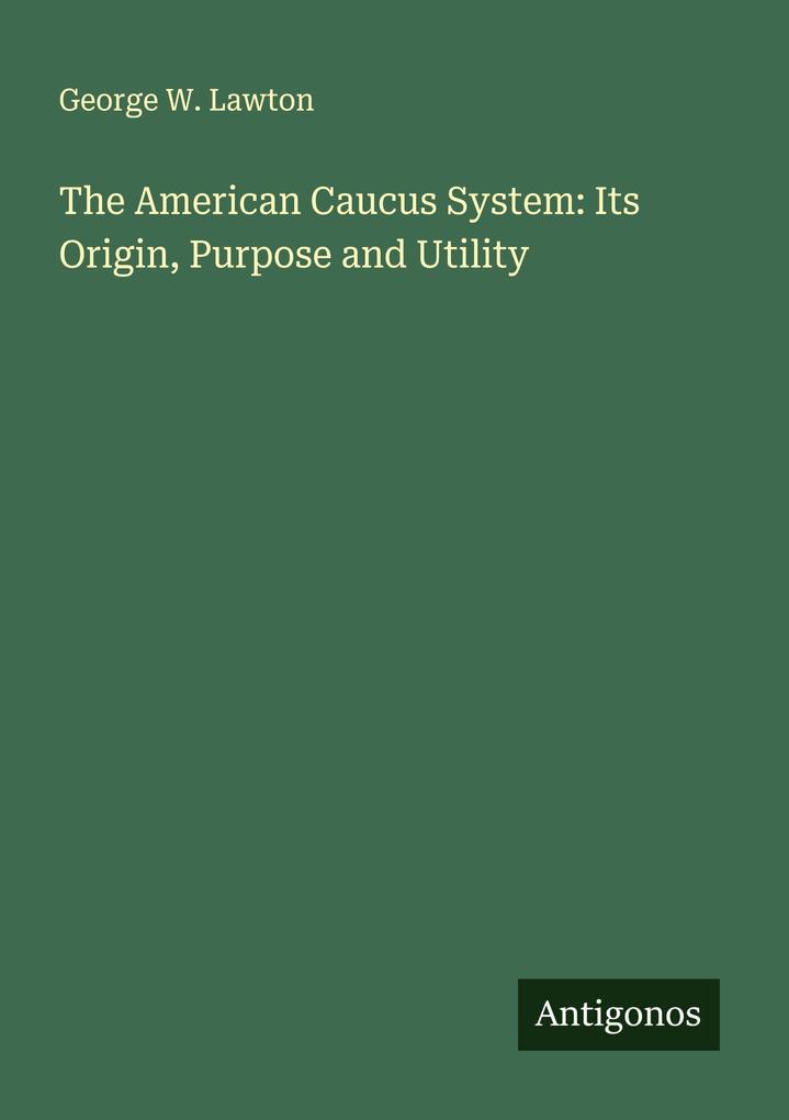 The American Caucus System: Its Origin Purpose and Utility