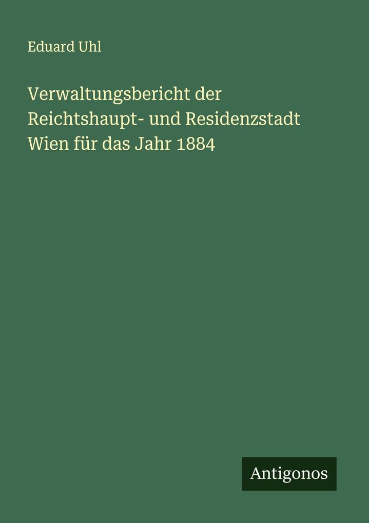 Verwaltungsbericht der Reichtshaupt- und Residenzstadt Wien für das Jahr 1884