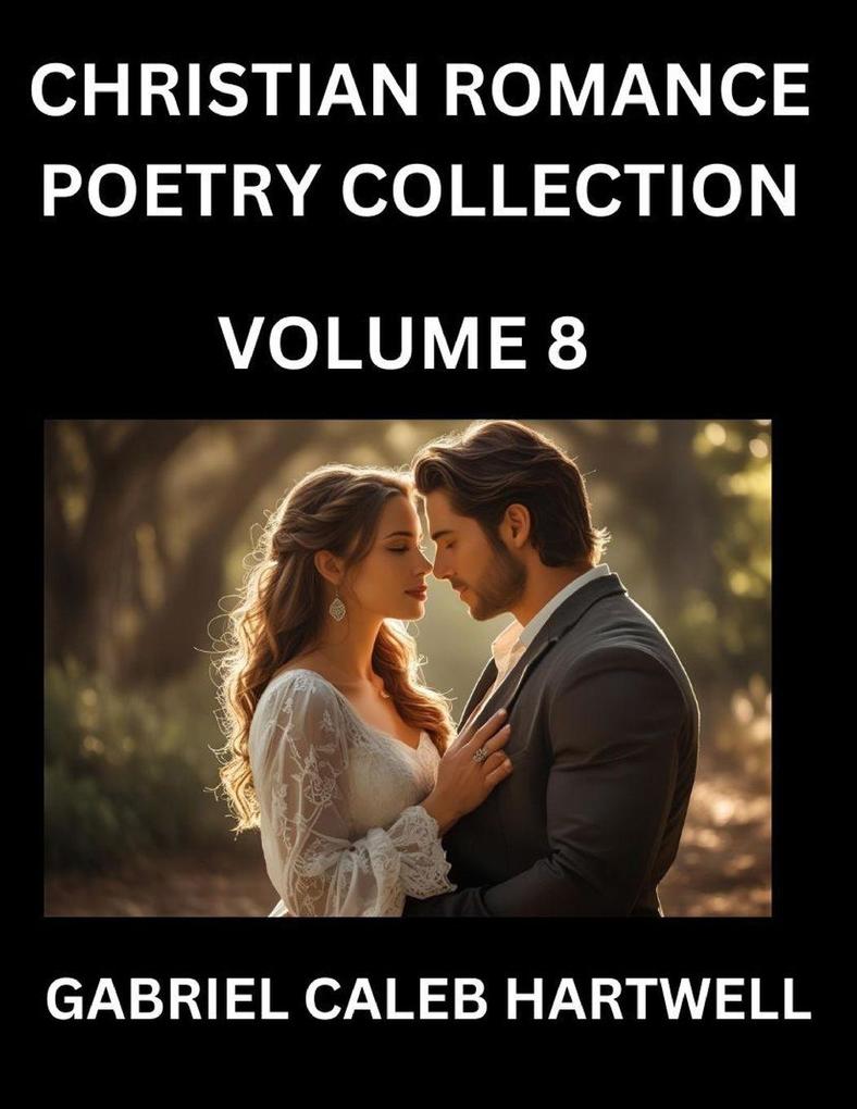 Christian Romance Poetry Collection (Part 8)- Love's Divine Hymn the Beloved's Song Verses of Faith and Passion Anthology of Eternal Embrace and Sacred Whispers Poems of Love and Devotion