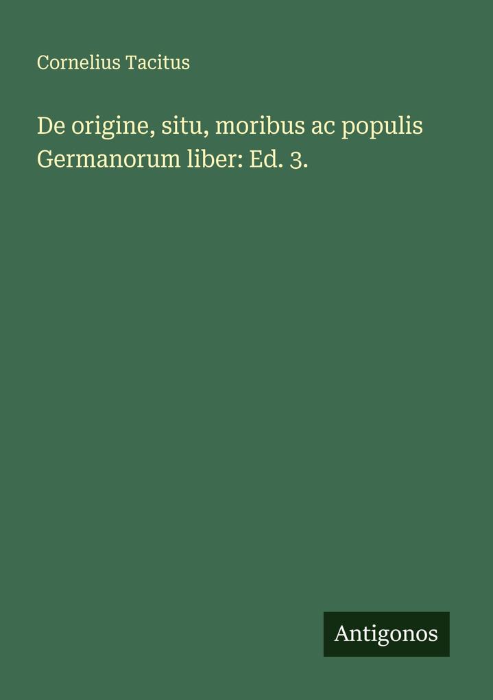 De origine situ moribus ac populis Germanorum liber: Ed. 3.
