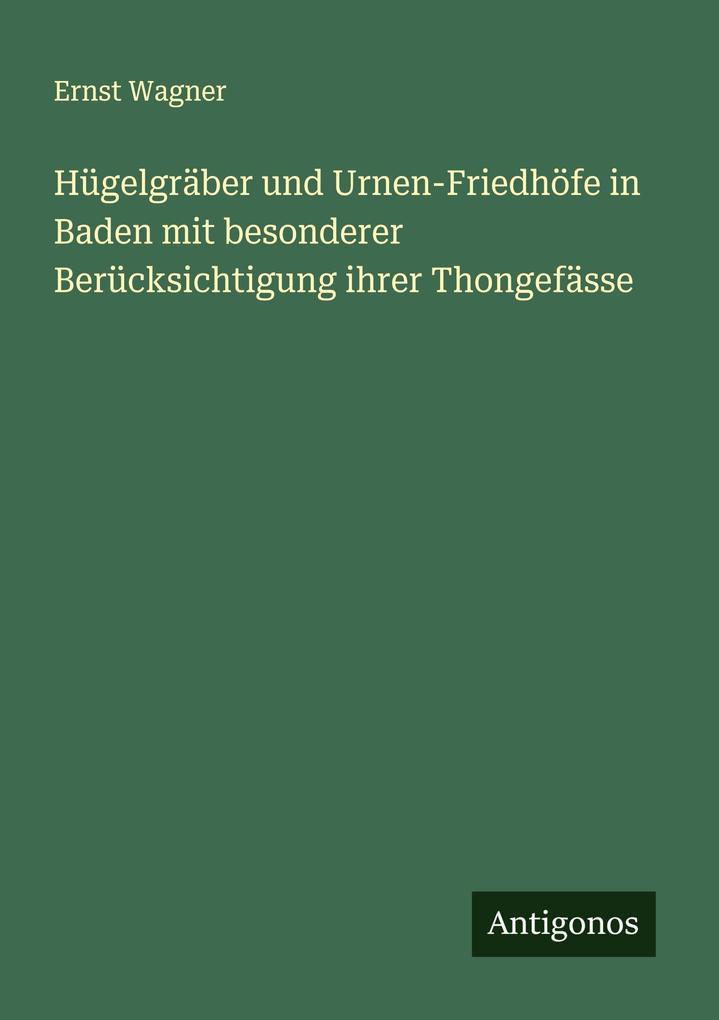 Hügelgräber und Urnen-Friedhöfe in Baden mit besonderer Berücksichtigung ihrer Thongefässe
