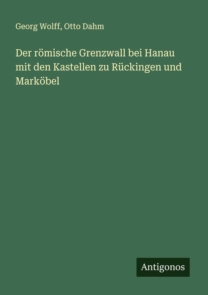 Der römische Grenzwall bei Hanau mit den Kastellen zu Rückingen und Marköbel