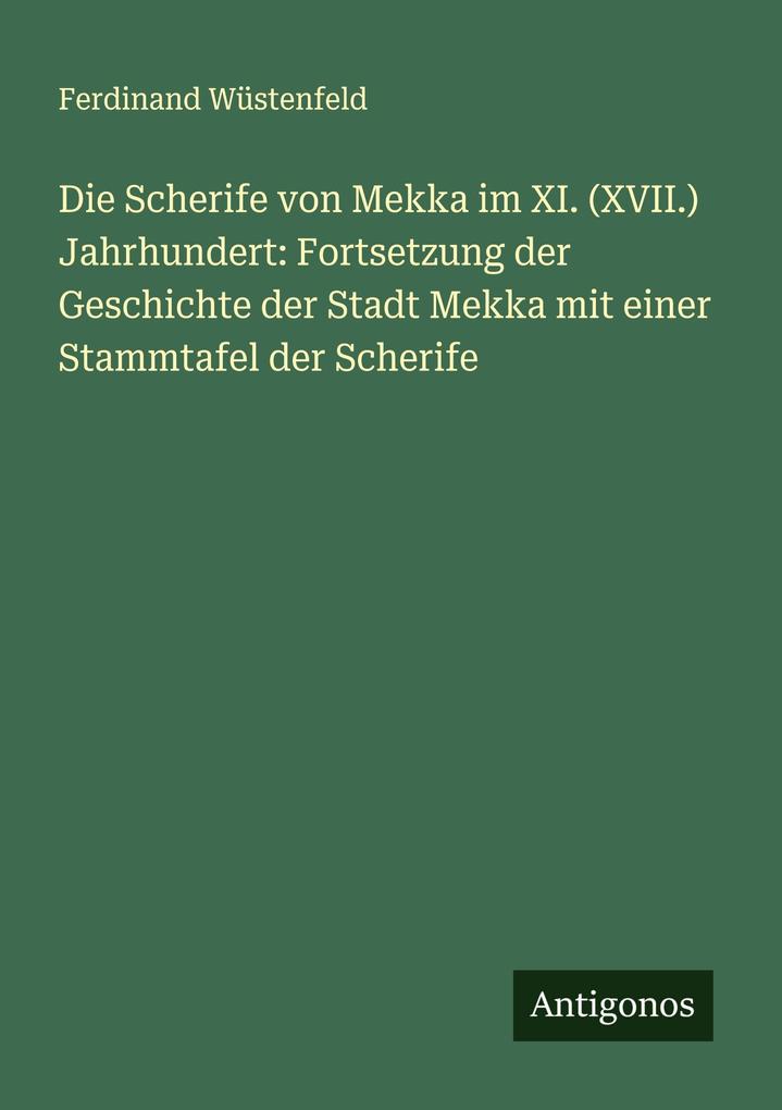 Die Scherife von Mekka im XI. (XVII.) Jahrhundert: Fortsetzung der Geschichte der Stadt Mekka mit einer Stammtafel der Scherife