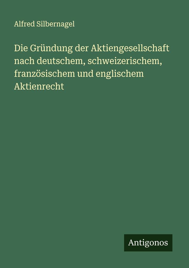 Die Gründung der Aktiengesellschaft nach deutschem schweizerischem französischem und englischem Aktienrecht