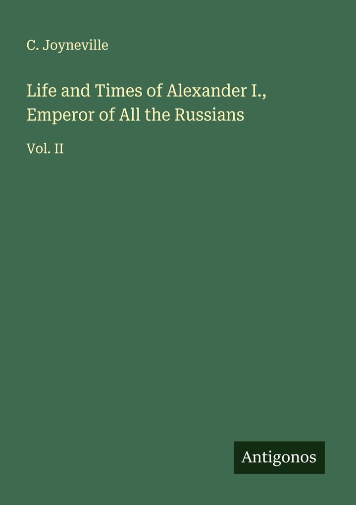 Life and Times of Alexander I. Emperor of All the Russians