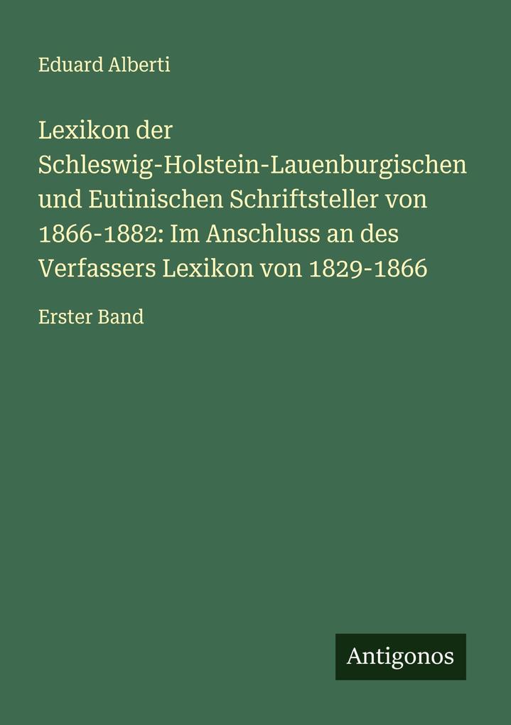 Lexikon der Schleswig-Holstein-Lauenburgischen und Eutinischen Schriftsteller von 1866-1882: Im Anschluss an des Verfassers Lexikon von 1829-1866