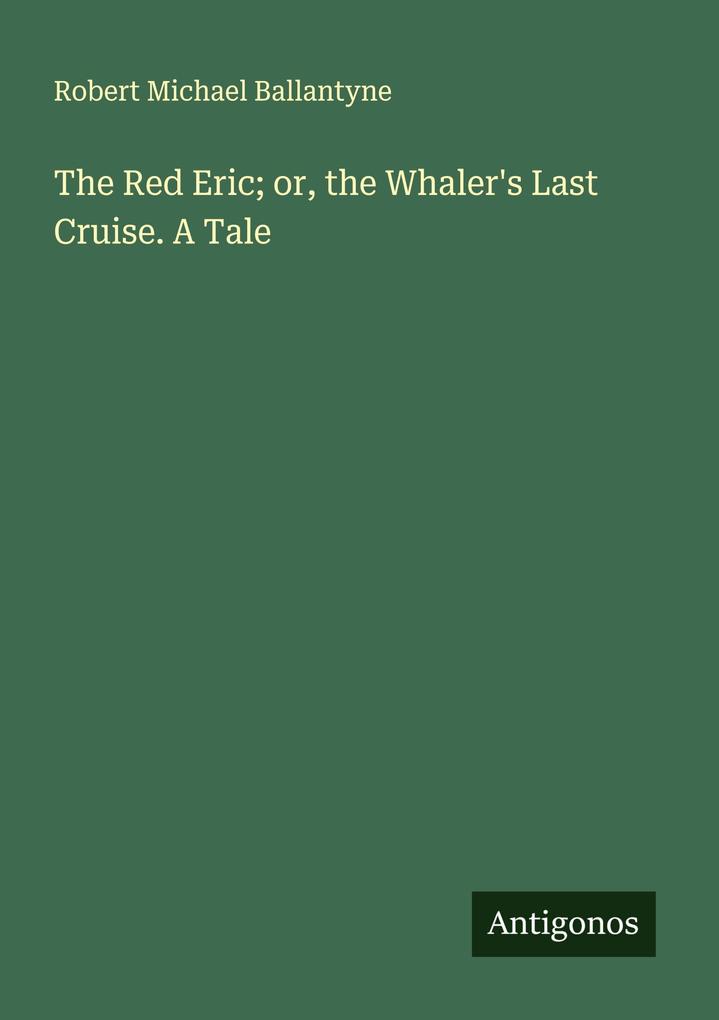 The Red Eric; or the Whaler's Last Cruise. A Tale