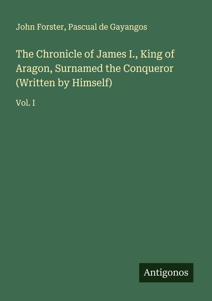 The Chronicle of James I. King of Aragon Surnamed the Conqueror (Written by Himself)