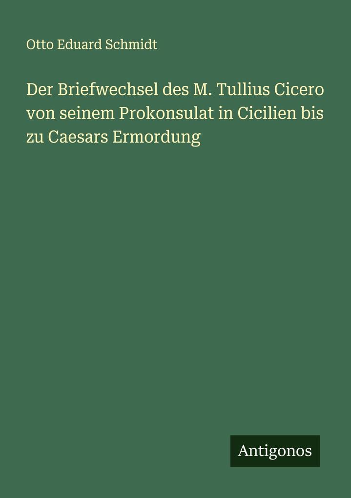 Der Briefwechsel des M. Tullius Cicero von seinem Prokonsulat in Cicilien bis zu Caesars Ermordung